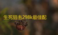 生死狙击298k最佳配件是什么